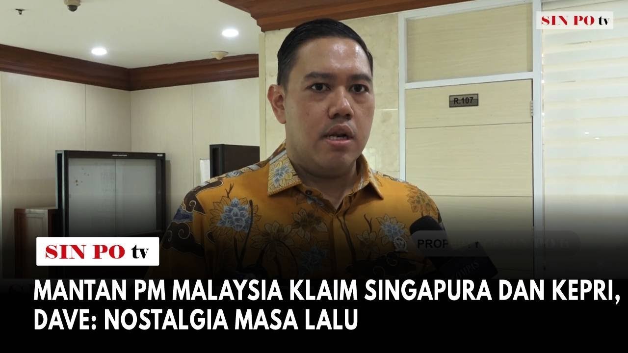 Mantan PM Malaysia Klaim Singapura Dan Kepri, Dave: Nostalgia Masa Lalu