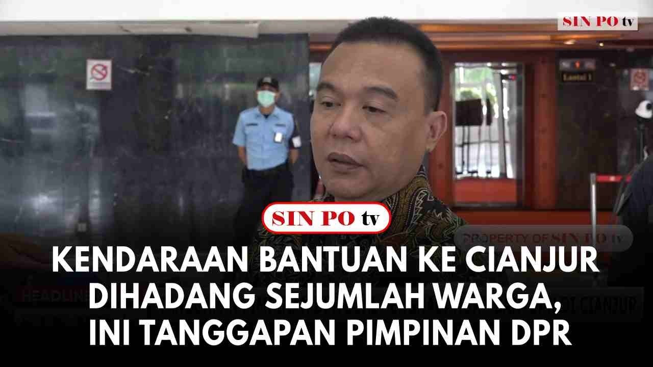 Kendaraan Bantuan Ke Cianjur Dihadang Sejumlah Warga, Ini Tanggapan Pimpinan DPR