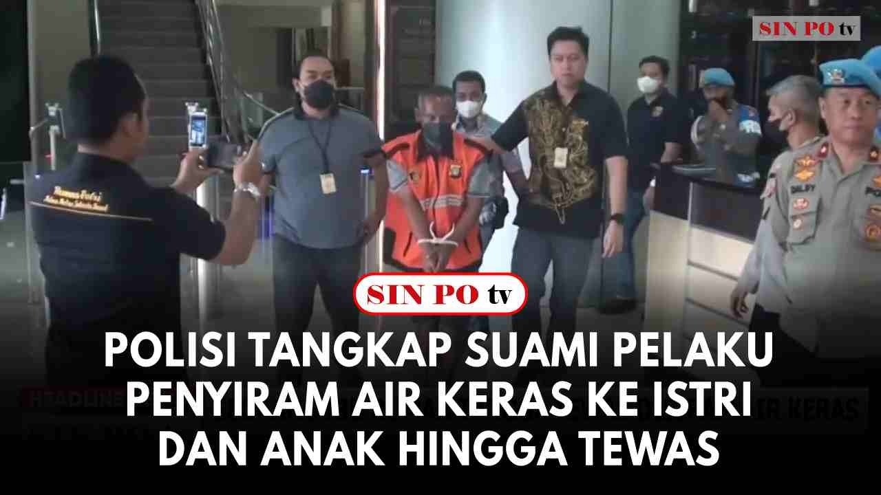 Polisi Tangkap Suami Pelaku Penyiram Air Keras Ke Istri Dan Anak Hingga Tewas