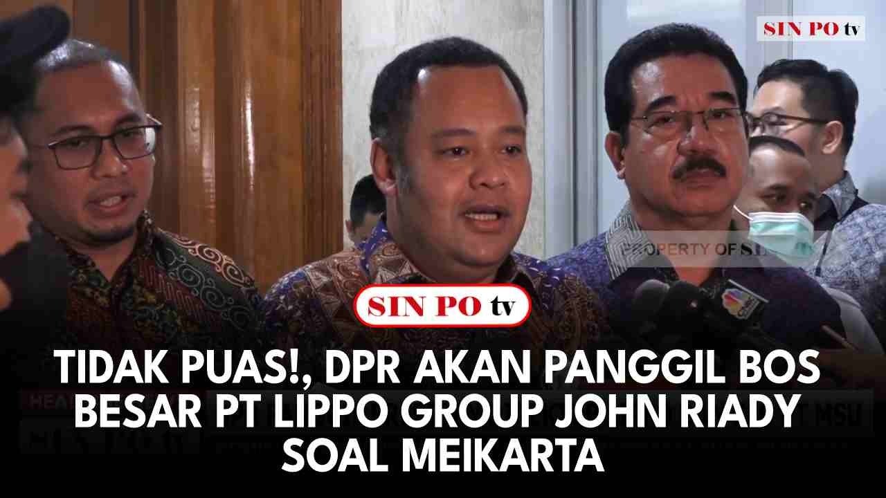 Tidak Puas! DPR Akan Panggil Bos Besar PT Lippo Group John Riady Soal Meikarta