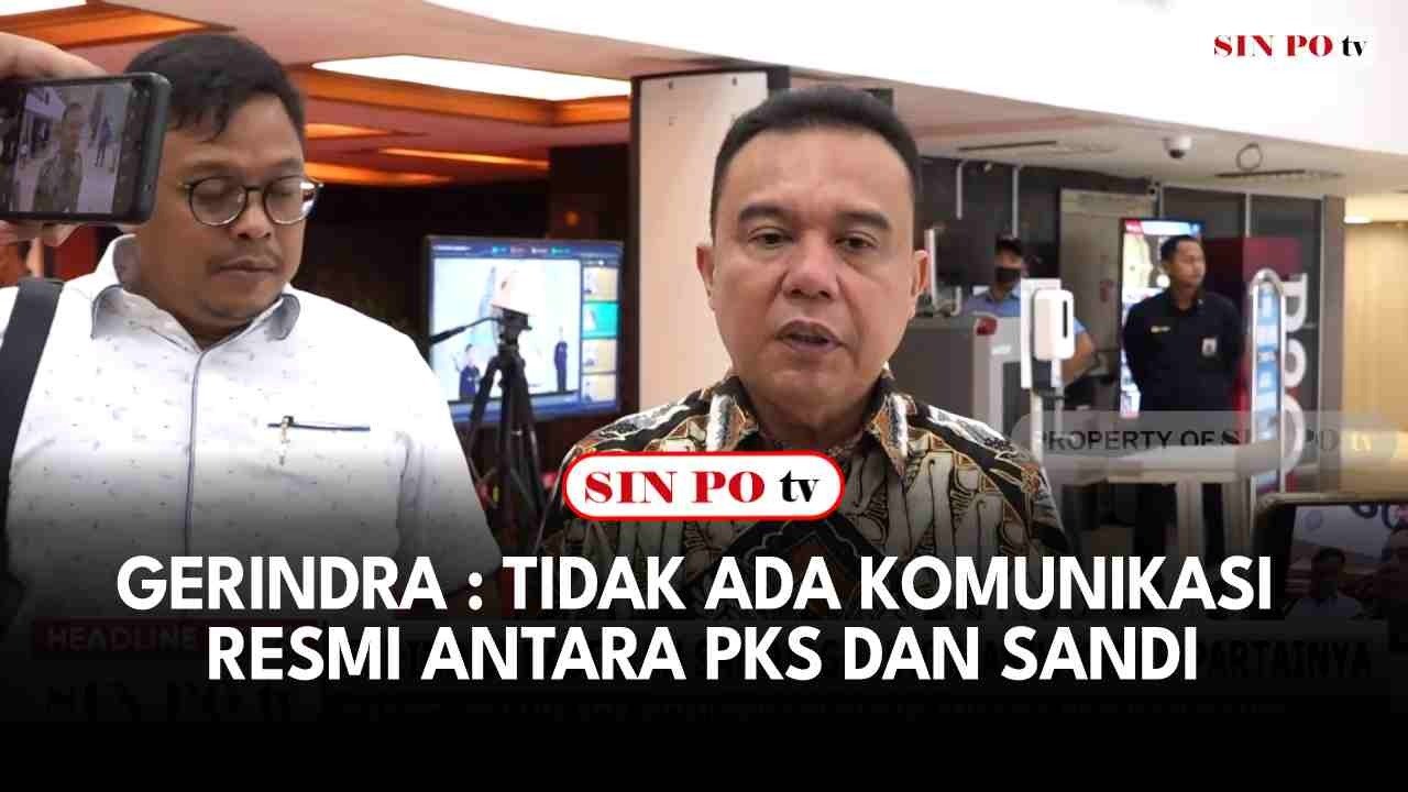 Gerindra : Tidak Ada Komunikasi Resmi Antara PKS Dan Sandi