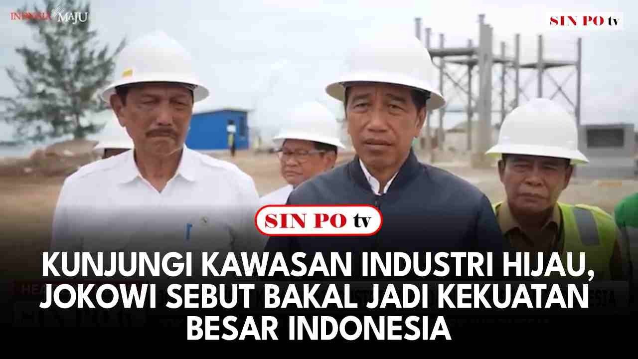 Kunjungi Kawasan Industri Hijau, Jokowi Sebut Bakal Jadi Kekuatan Besar Indonesia