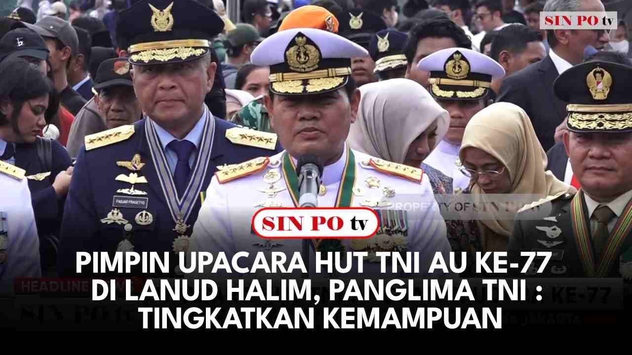 Pimpin Upacara Hut TNI AU Ke-77 Di Lanud Halim, Panglima TNI : Tingkatkan Kemampuan