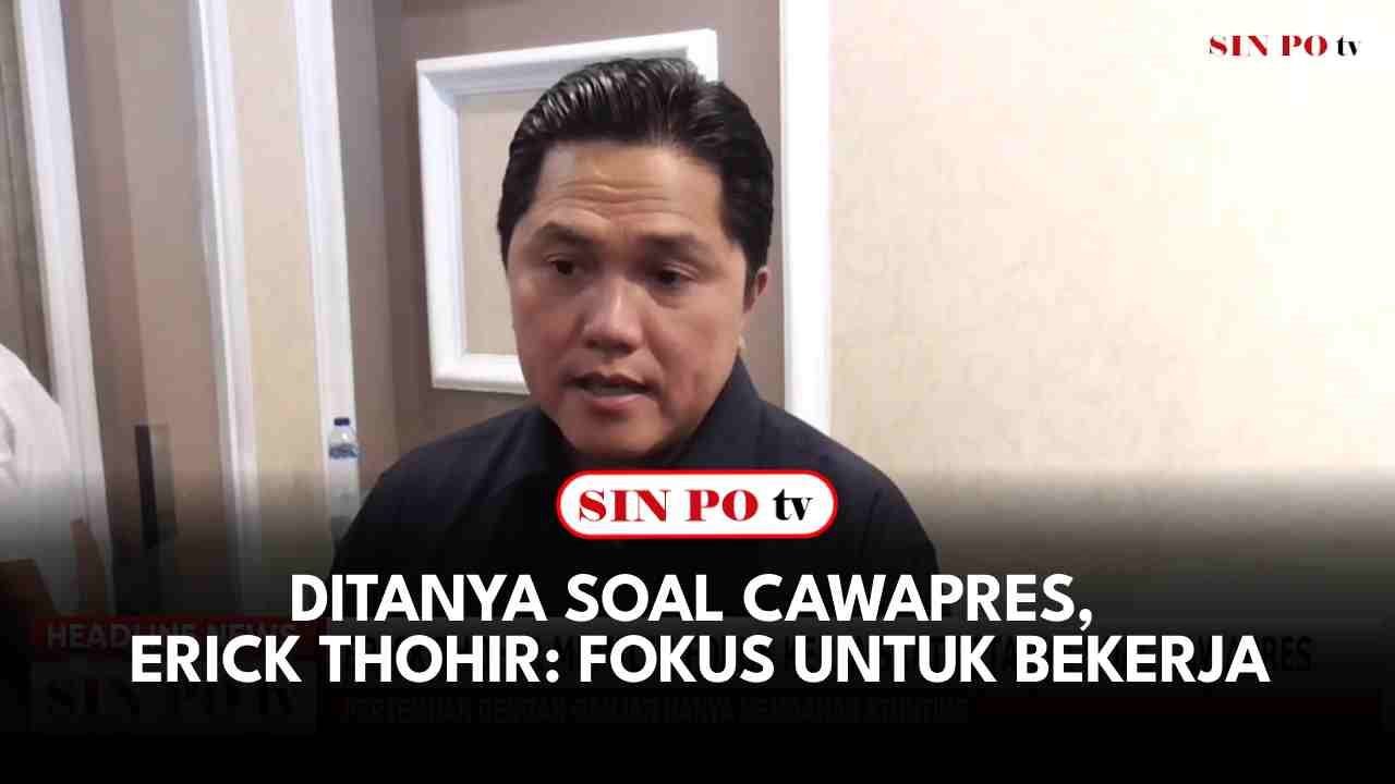 Ditanya Soal Cawapres, Erick Thohir: Fokus Untuk Bekerja