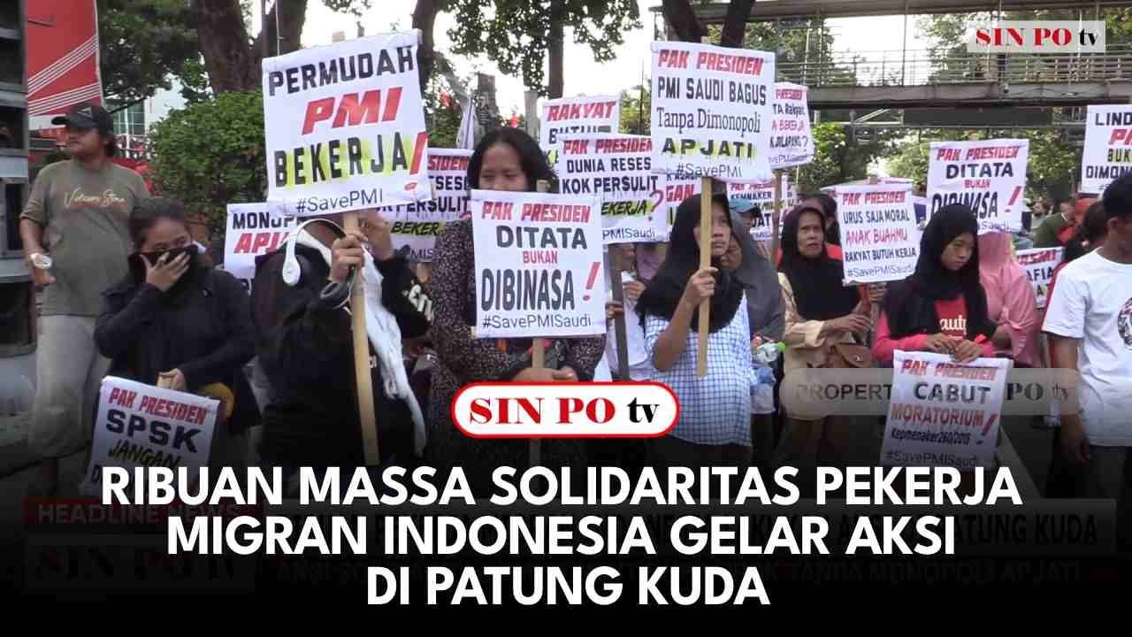 Ribuan Massa Solidaritas Pekerja Migran Indonesia Gelar Aksi Di Patung Kuda