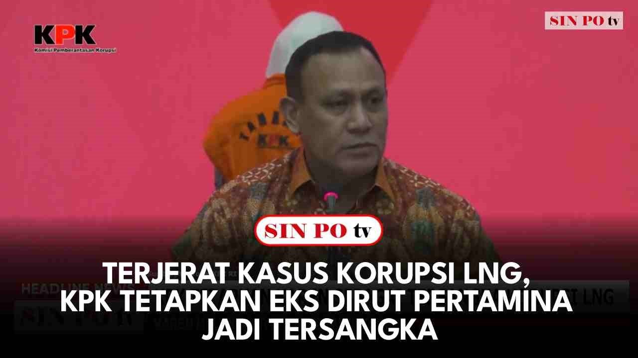 Terjerat Kasus Korupsi LNG, KPK Tetapkan Eks Dirut Pertamina Jadi Tersangka