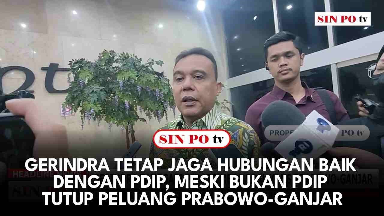 Gerindra Tetap Jaga Hubungan Baik Dengan PDIP, Meski Bukan PDIP Tutup Peluang Prabowo - Ganjar