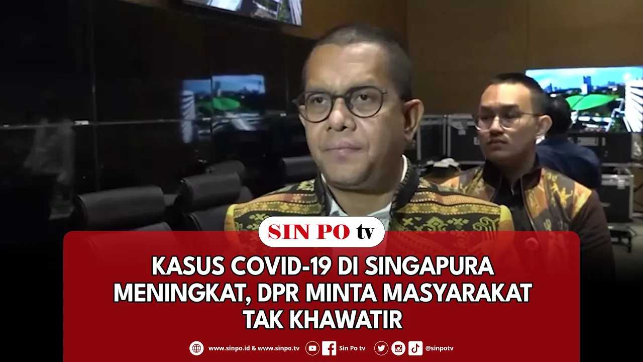 Kasus Covid-19 Di Singapura Meningkat, DPR Minta Masyarakat Tak Khawatir