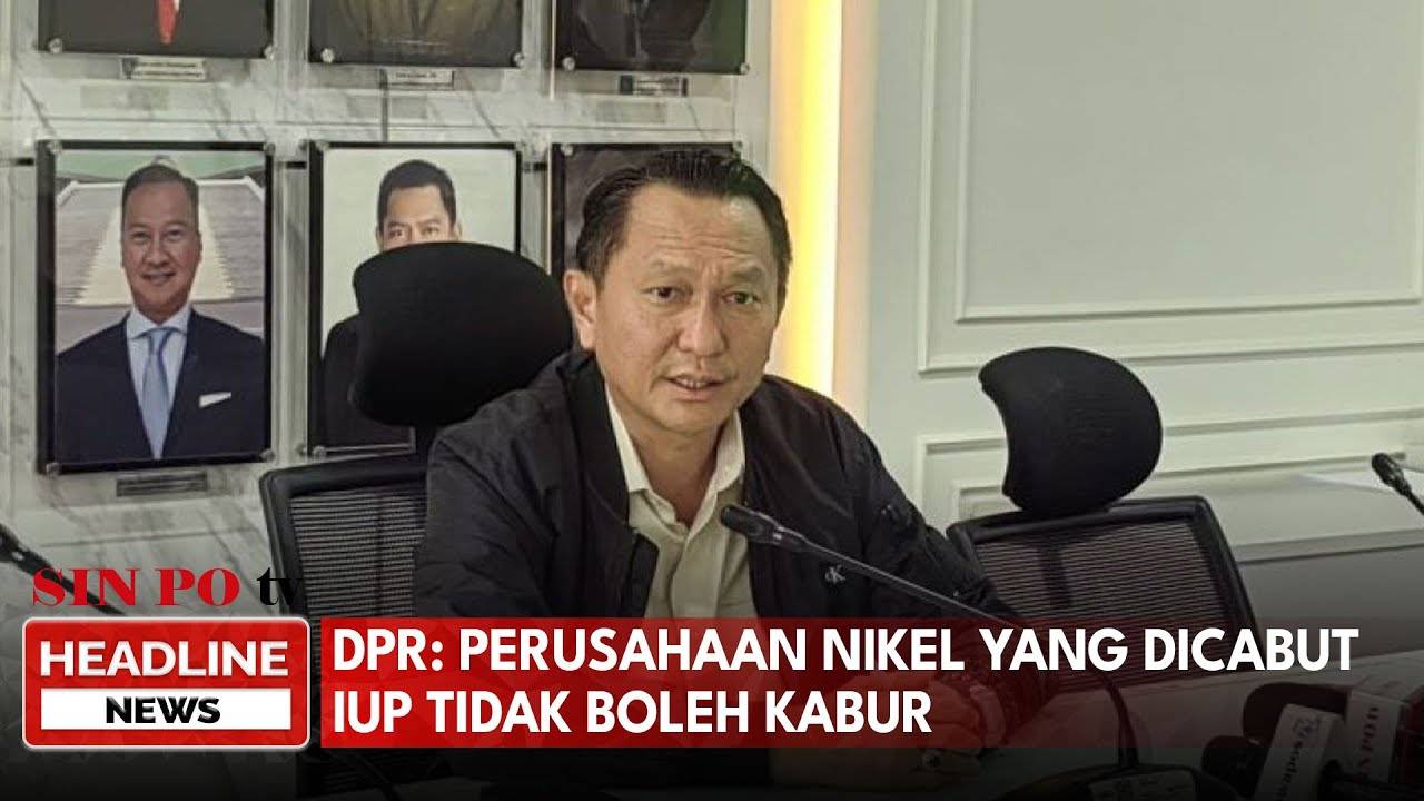 DPR: Perusahaan Nikel Yang Dicabut IUP Tidak Boleh Kabur