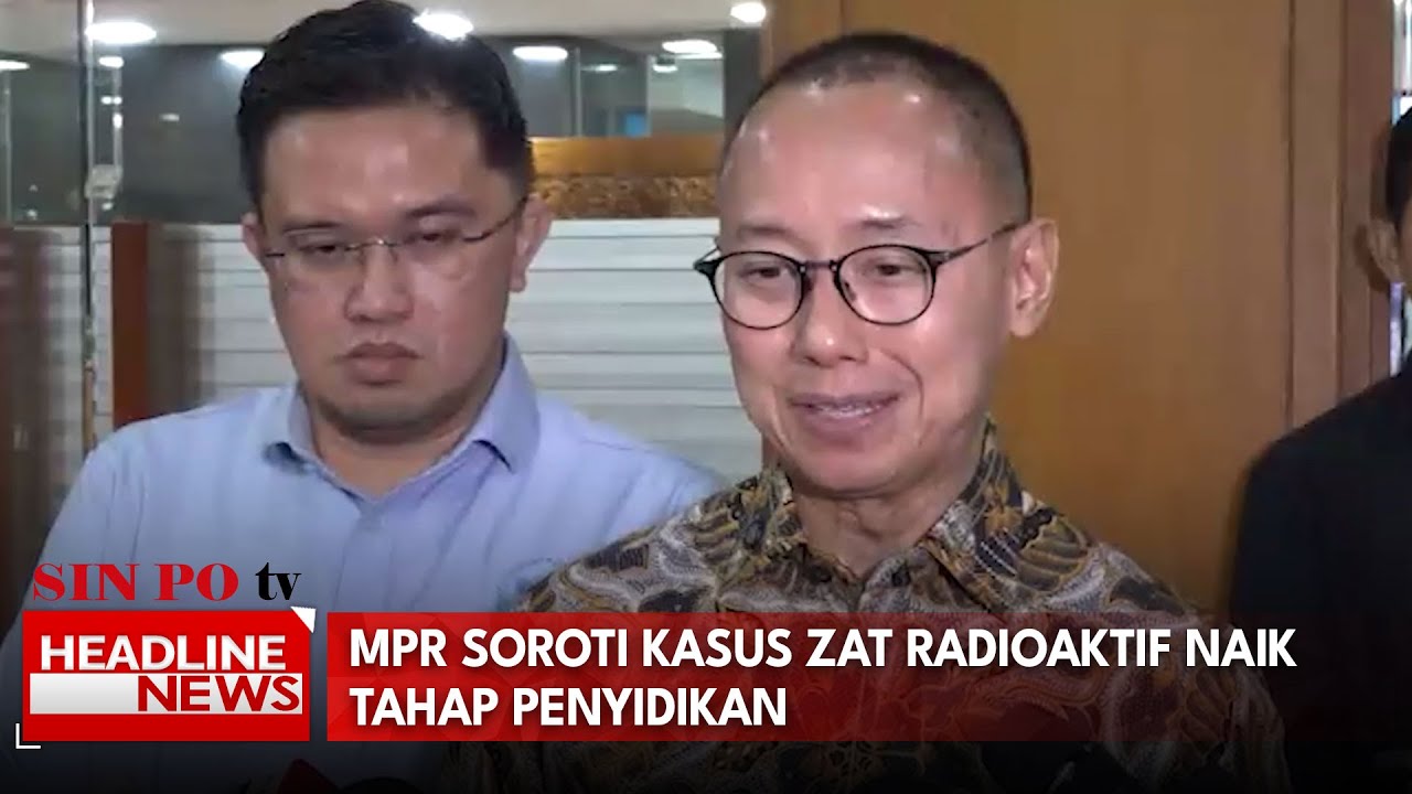 MPR Soroti Kasus Zat Radioaktif Naik Tahap Penyidikan