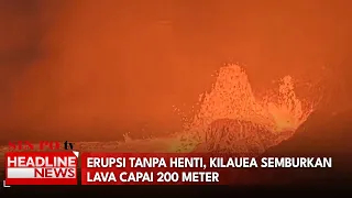 Erupsi Tanpa Henti, Kilauea Semburkan Lava Capai 200 Meter
