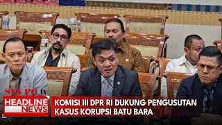 Komisi III DPR RI Dukung Pengusutan Kasus Korupsi Batu Bara