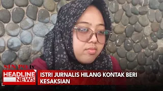 Istri Jurnalis Hilang Kontak Beri Kesaksian